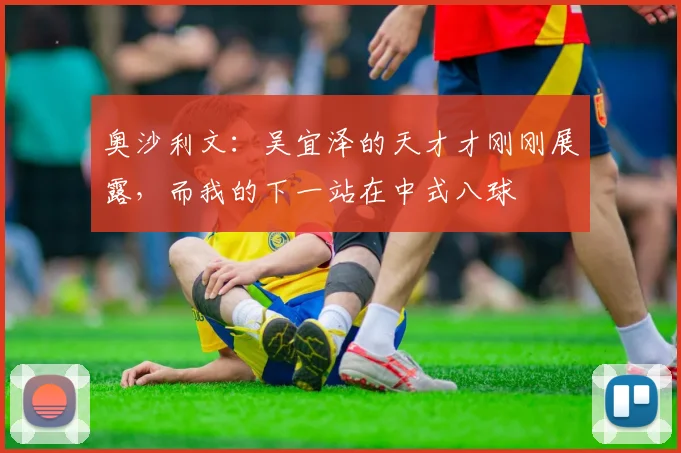 奥沙利文：吴宜泽的天才才刚刚展露，而我的下一站在中式八球