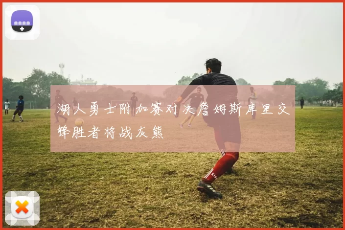 湖人勇士附加赛对决詹姆斯库里交锋胜者将战灰熊