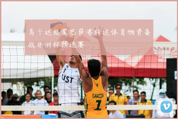 乌干达经蒙巴萨港转运体育物资备战非洲杯预选赛