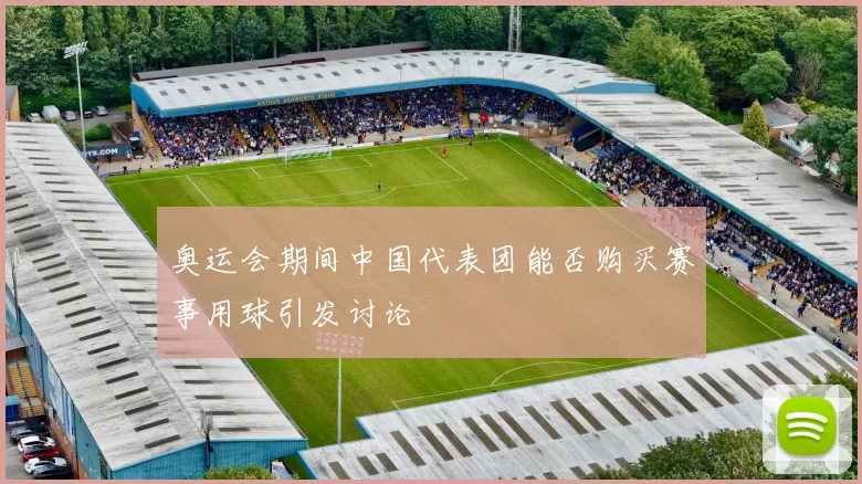 奥运会期间中国代表团能否购买赛事用球引发讨论