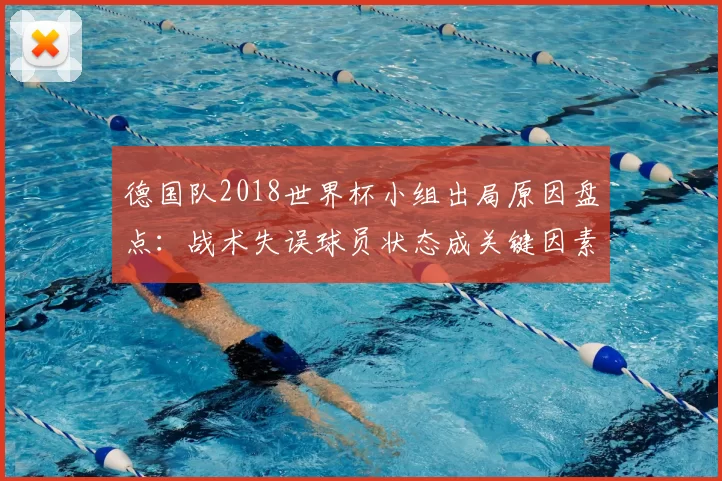 德国队2018世界杯小组出局原因盘点：战术失误球员状态成关键因素