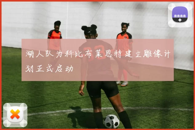 湖人队为科比布莱恩特建立雕像计划正式启动