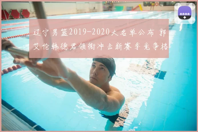 辽宁男篮2019-2020大名单公布 郭艾伦韩德君领衔冲击新赛季竞争格局
