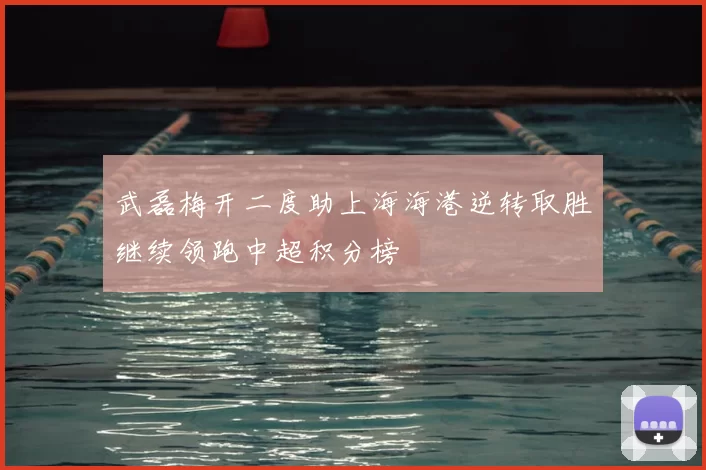 武磊梅开二度助上海海港逆转取胜继续领跑中超积分榜