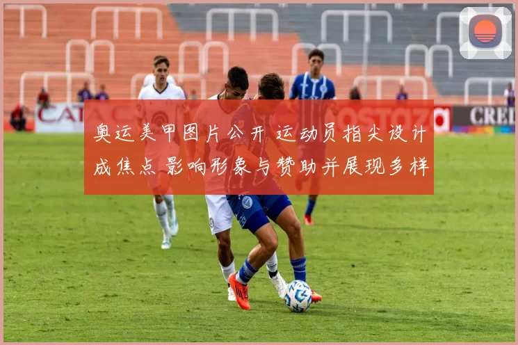 奥运美甲图片公开 运动员指尖设计成焦点 影响形象与赞助并展现多样风格