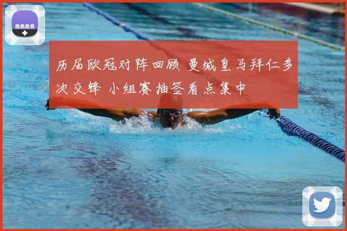 历届欧冠对阵回顾 曼城皇马拜仁多次交锋 小组赛抽签看点集中