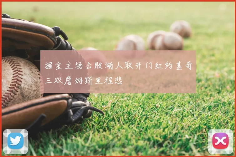 掘金主场击败湖人取开门红约基奇三双詹姆斯里程悲