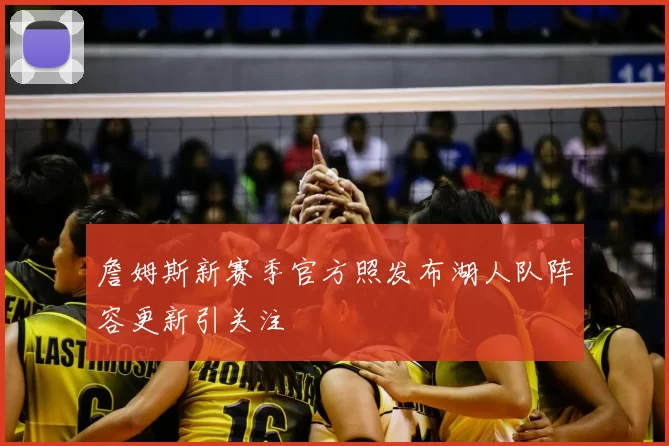 詹姆斯新赛季官方照发布湖人队阵容更新引关注