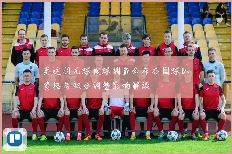 奥运羽毛球假球调查公布各国球队资格与积分调整影响解读