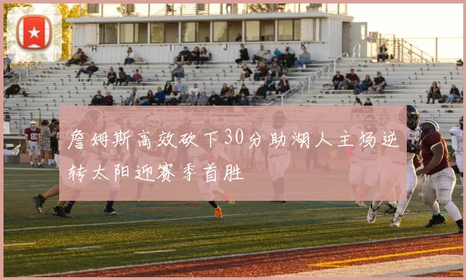 詹姆斯高效砍下30分助湖人主场逆转太阳迎赛季首胜