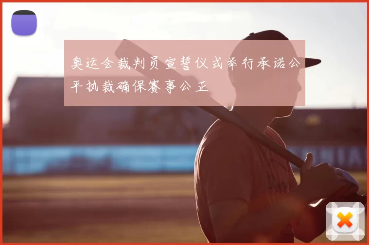 奥运会裁判员宣誓仪式举行承诺公平执裁确保赛事公正