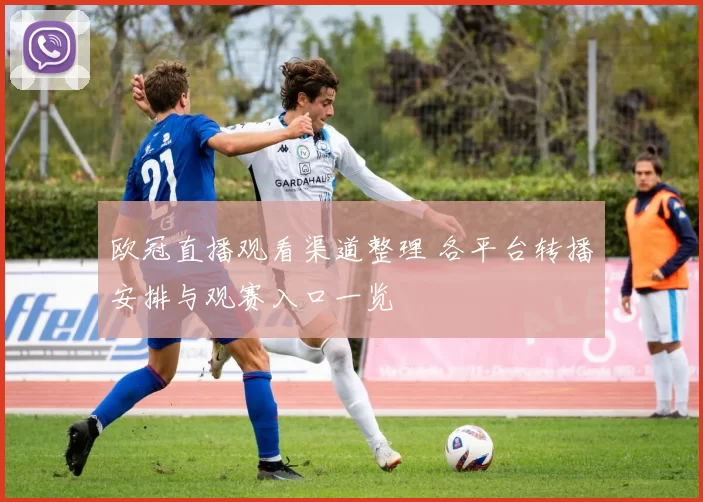 欧冠直播观看渠道整理 各平台转播安排与观赛入口一览