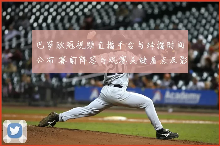 巴萨欧冠视频直播平台与转播时间公布 赛前阵容与观赛关键看点及影响