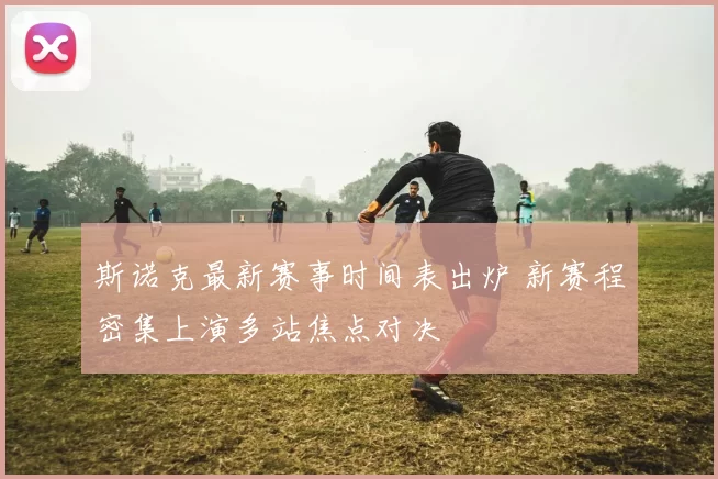 斯诺克最新赛事时间表出炉 新赛程密集上演多站焦点对决