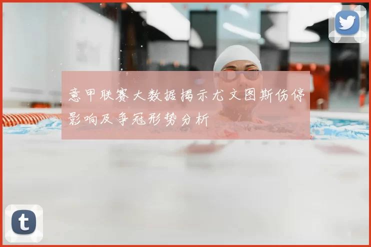 意甲联赛大数据揭示尤文图斯伤停影响及争冠形势分析