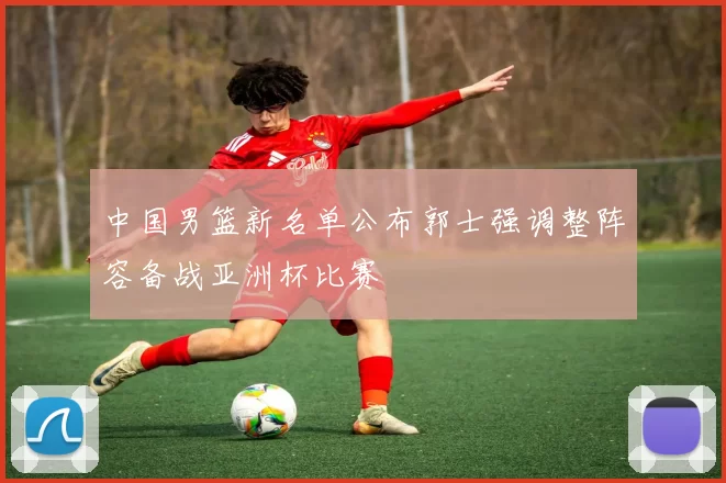 中国男篮新名单公布郭士强调整阵容备战亚洲杯比赛