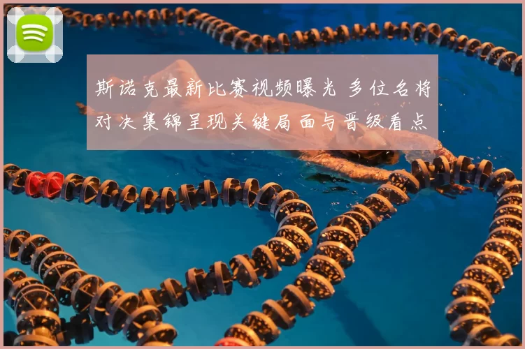 斯诺克最新比赛视频曝光 多位名将对决集锦呈现关键局面与晋级看点