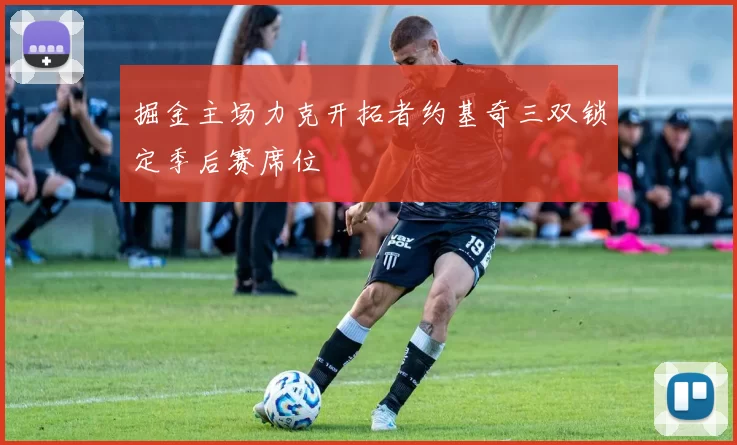 掘金主场力克开拓者约基奇三双锁定季后赛席位