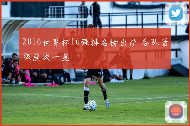 2016世界杯16强排名榜出炉 各队晋级座次一览