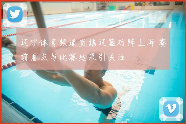 辽宁体育频道直播辽篮对阵上海 赛前看点与比赛结果引关注
