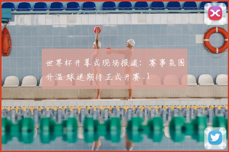 世界杯开幕式现场报道:赛事氛围升温 球迷期待正式开赛_1