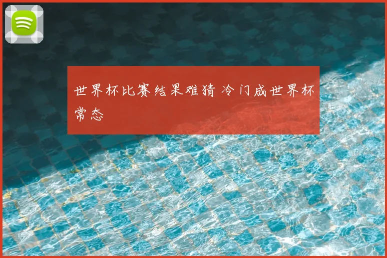世界杯比赛结果难猜 冷门成世界杯常态