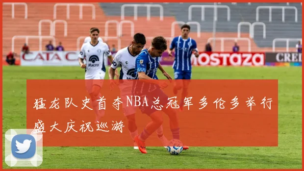 猛龙队史首夺NBA总冠军多伦多举行盛大庆祝巡游