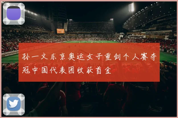 孙一文东京奥运女子重剑个人赛夺冠中国代表团收获首金