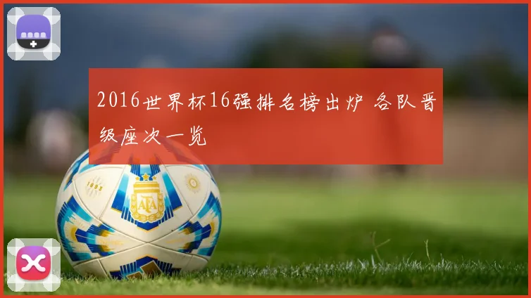 2016世界杯16强排名榜出炉 各队晋级座次一览